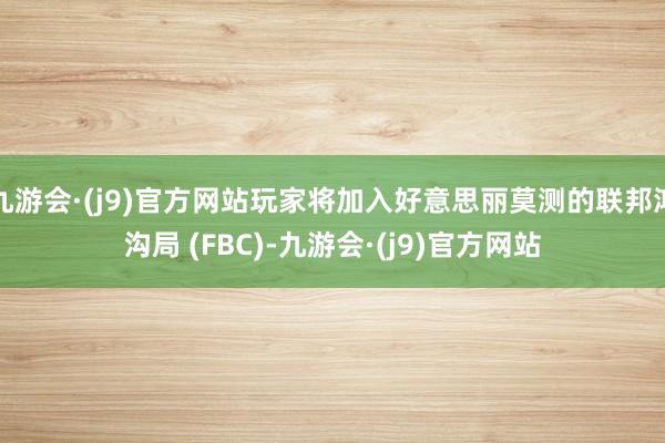 九游会·(j9)官方网站玩家将加入好意思丽莫测的联邦鸿沟局 (FBC)-九游会·(j9)官方网站