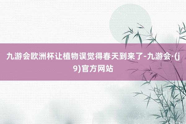 九游会欧洲杯让植物误觉得春天到来了-九游会·(j9)官方网站