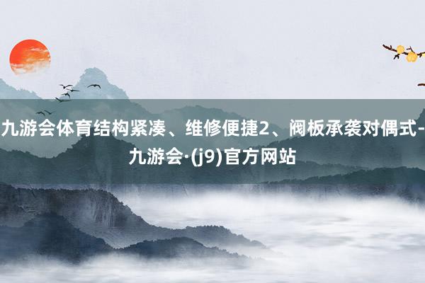 九游会体育结构紧凑、维修便捷2、阀板承袭对偶式-九游会·(j9)官方网站