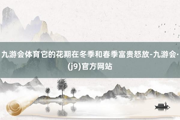 九游会体育它的花期在冬季和春季富贵怒放-九游会·(j9)官方网站