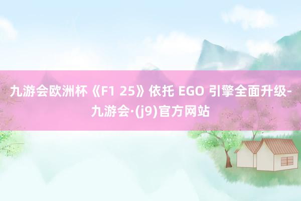 九游会欧洲杯《F1 25》依托 EGO 引擎全面升级-九游会·(j9)官方网站
