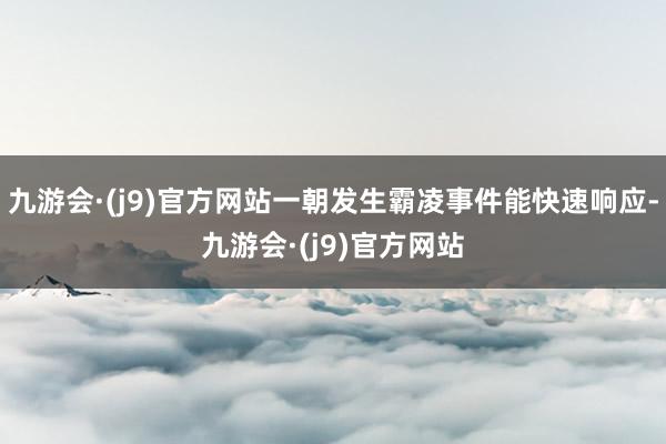 九游会·(j9)官方网站一朝发生霸凌事件能快速响应-九游会·(j9)官方网站