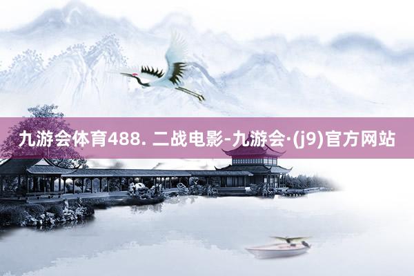 九游会体育488. 二战电影-九游会·(j9)官方网站