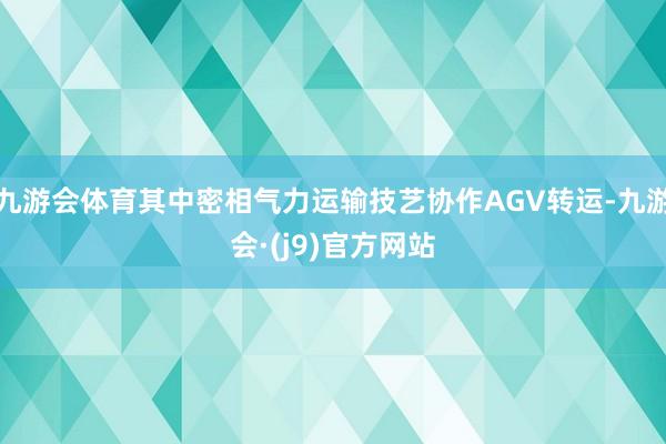 九游会体育其中密相气力运输技艺协作AGV转运-九游会·(j9)官方网站