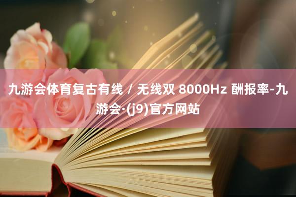 九游会体育复古有线 / 无线双 8000Hz 酬报率-九游会·(j9)官方网站