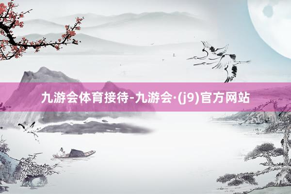 九游会体育接待-九游会·(j9)官方网站