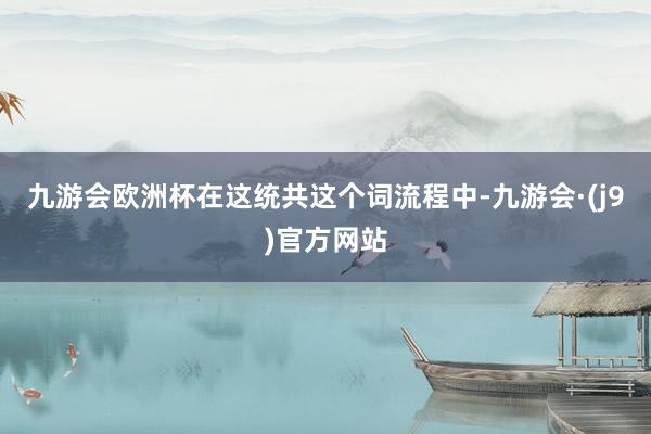 九游会欧洲杯在这统共这个词流程中-九游会·(j9)官方网站