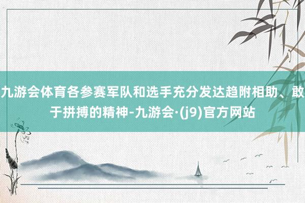 九游会体育各参赛军队和选手充分发达趋附相助、敢于拼搏的精神-九游会·(j9)官方网站