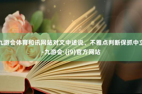 九游会体育和讯网站对文中述说、不雅点判断保抓中立-九游会·(j9)官方网站