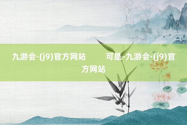 九游会·(j9)官方网站         可是-九游会·(j9)官方网站