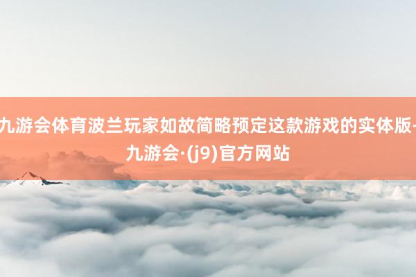 九游会体育波兰玩家如故简略预定这款游戏的实体版-九游会·(j9)官方网站
