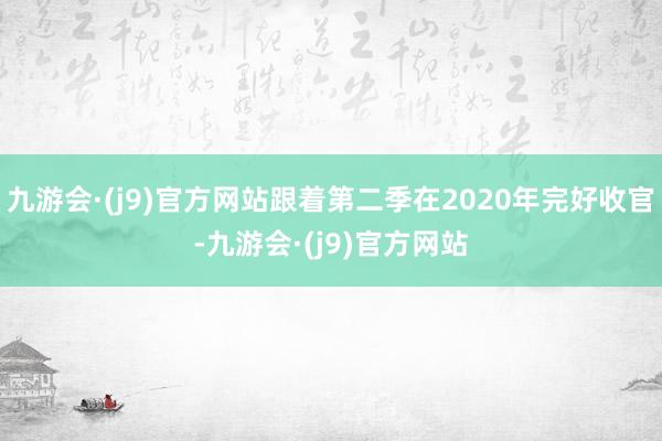 九游会·(j9)官方网站跟着第二季在2020年完好收官-九游会·(j9)官方网站