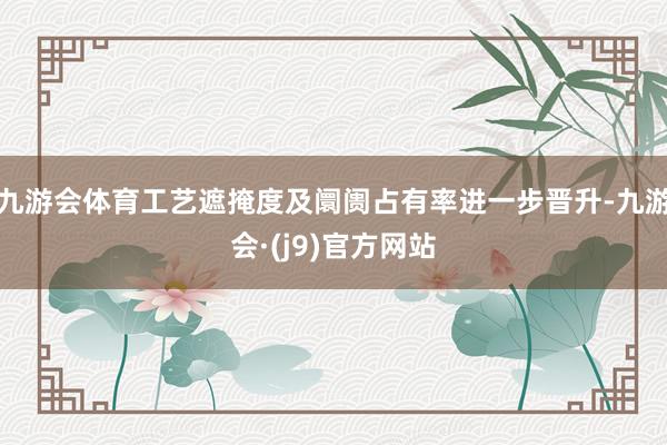 九游会体育工艺遮掩度及阛阓占有率进一步晋升-九游会·(j9)官方网站