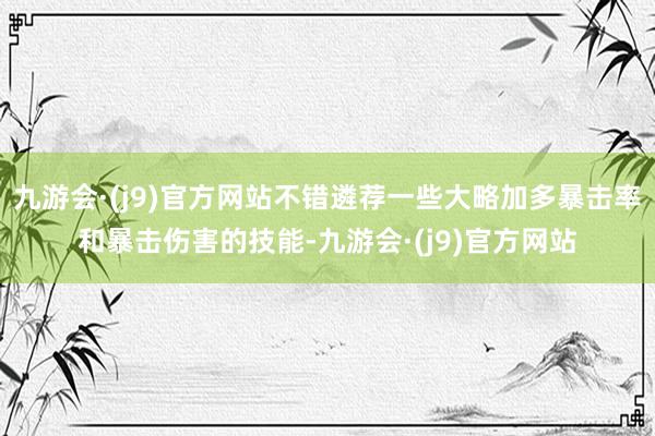 九游会·(j9)官方网站不错遴荐一些大略加多暴击率和暴击伤害的技能-九游会·(j9)官方网站