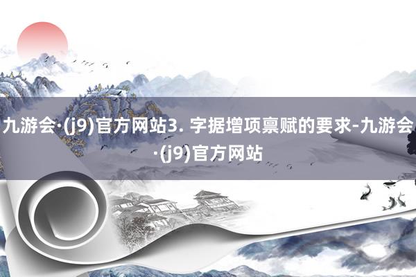 九游会·(j9)官方网站3. 字据增项禀赋的要求-九游会·(j9)官方网站