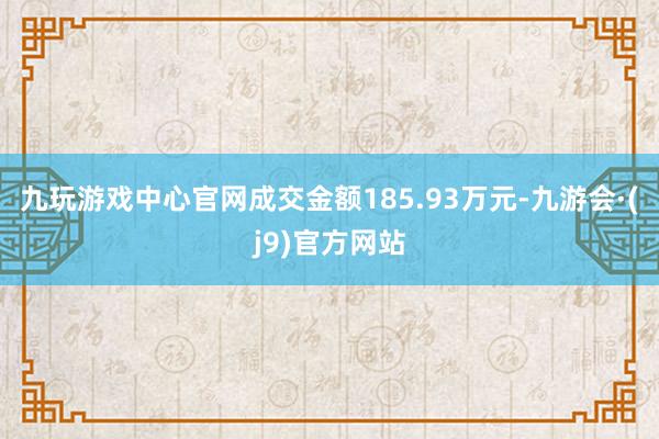 九玩游戏中心官网成交金额185.93万元-九游会·(j9)官方网站