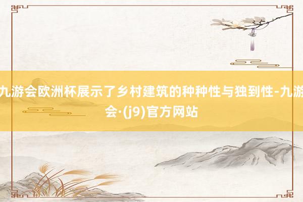 九游会欧洲杯展示了乡村建筑的种种性与独到性-九游会·(j9)官方网站
