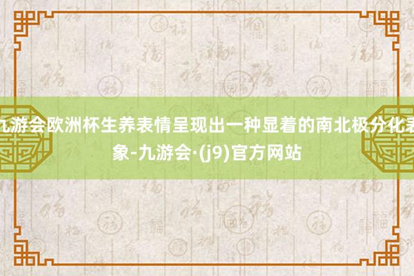 九游会欧洲杯生养表情呈现出一种显着的南北极分化表象-九游会·(j9)官方网站