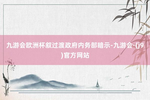 九游会欧洲杯叙过渡政府内务部暗示-九游会·(j9)官方网站