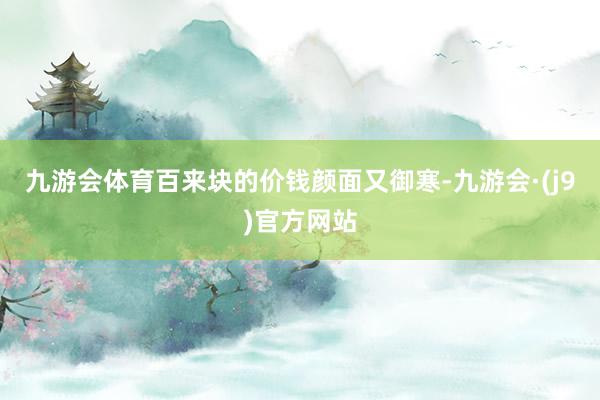 九游会体育百来块的价钱颜面又御寒-九游会·(j9)官方网站