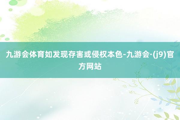 九游会体育如发现存害或侵权本色-九游会·(j9)官方网站