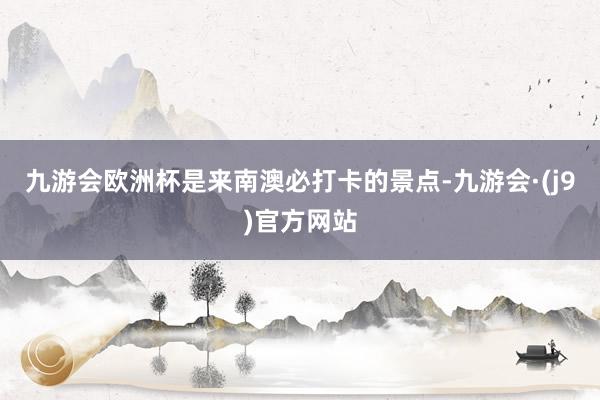 九游会欧洲杯是来南澳必打卡的景点-九游会·(j9)官方网站
