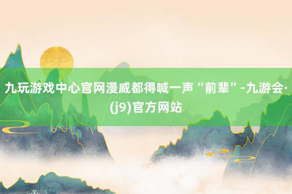 九玩游戏中心官网漫威都得喊一声“前辈”-九游会·(j9)官方网站