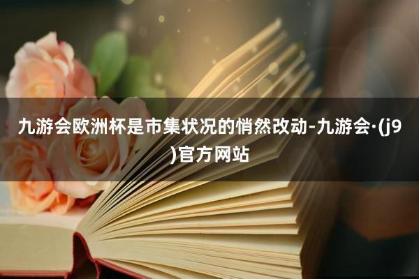 九游会欧洲杯是市集状况的悄然改动-九游会·(j9)官方网站