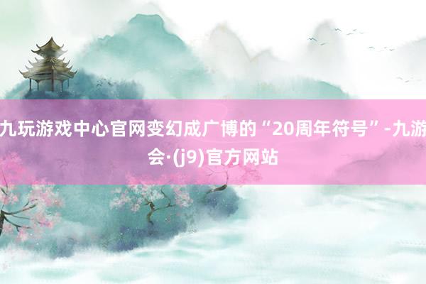 九玩游戏中心官网变幻成广博的“20周年符号”-九游会·(j9)官方网站