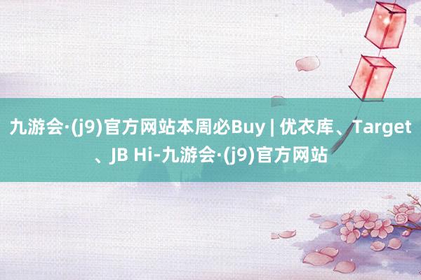 九游会·(j9)官方网站本周必Buy | 优衣库、Target、JB Hi-九游会·(j9)官方网站