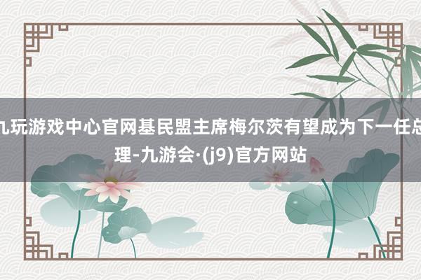 九玩游戏中心官网基民盟主席梅尔茨有望成为下一任总理-九游会·(j9)官方网站