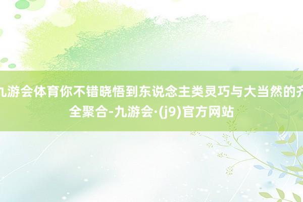 九游会体育你不错晓悟到东说念主类灵巧与大当然的齐全聚合-九游会·(j9)官方网站