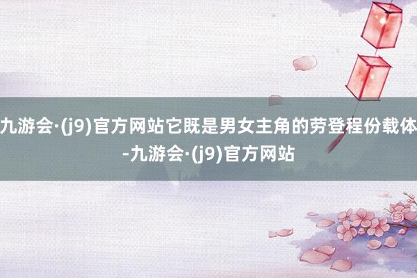 九游会·(j9)官方网站它既是男女主角的劳登程份载体-九游会·(j9)官方网站