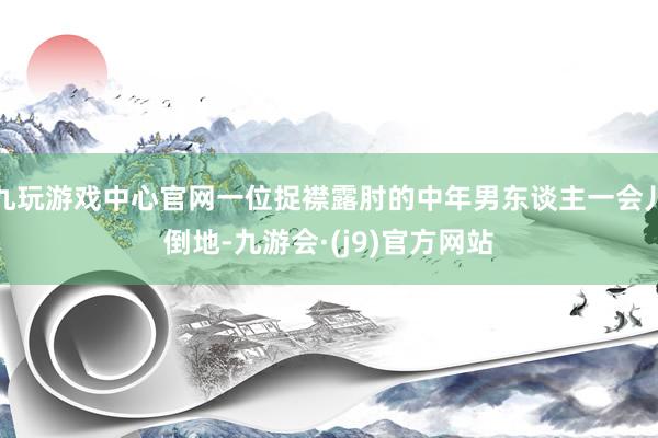 九玩游戏中心官网一位捉襟露肘的中年男东谈主一会儿倒地-九游会·(j9)官方网站