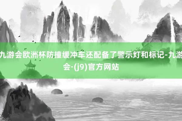 九游会欧洲杯防撞缓冲车还配备了警示灯和标记-九游会·(j9)官方网站