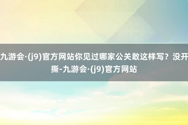 九游会·(j9)官方网站你见过哪家公关敢这样写？没开撕-九游会·(j9)官方网站