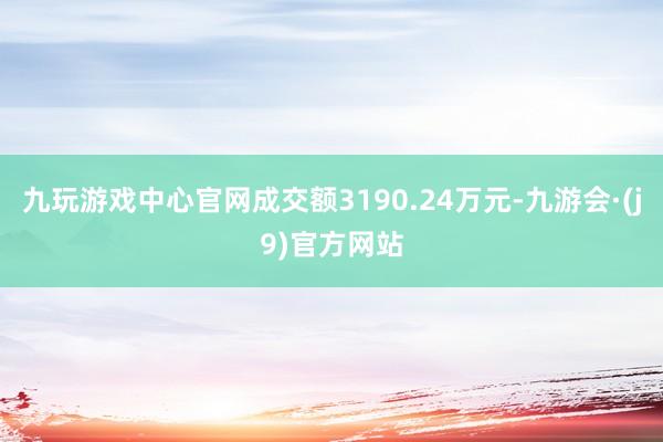 九玩游戏中心官网成交额3190.24万元-九游会·(j9)官方网站
