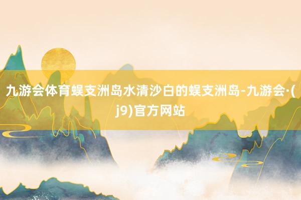 九游会体育蜈支洲岛水清沙白的蜈支洲岛-九游会·(j9)官方网站