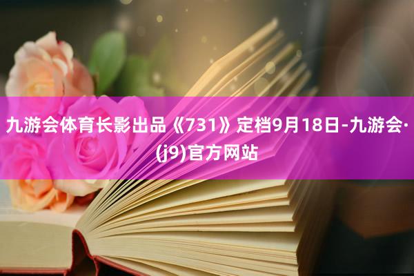 九游会体育长影出品《731》定档9月18日-九游会·(j9)官方网站