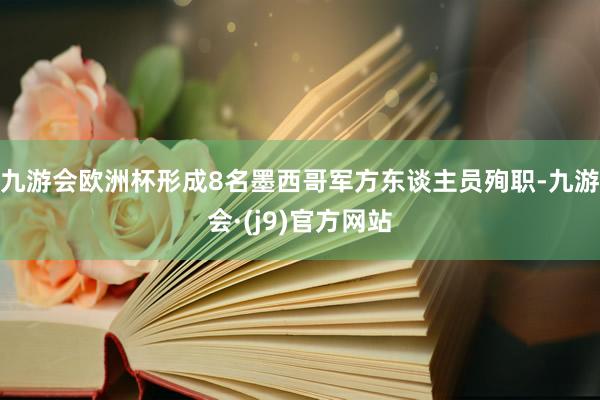 九游会欧洲杯形成8名墨西哥军方东谈主员殉职-九游会·(j9)官方网站