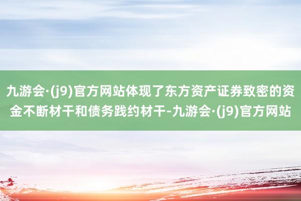 九游会·(j9)官方网站体现了东方资产证券致密的资金不断材干和债务践约材干-九游会·(j9)官方网站