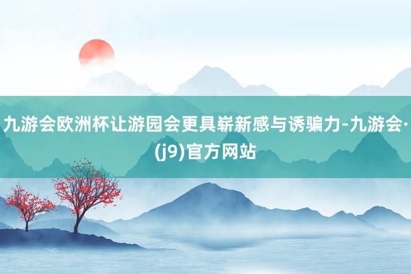 九游会欧洲杯让游园会更具崭新感与诱骗力-九游会·(j9)官方网站
