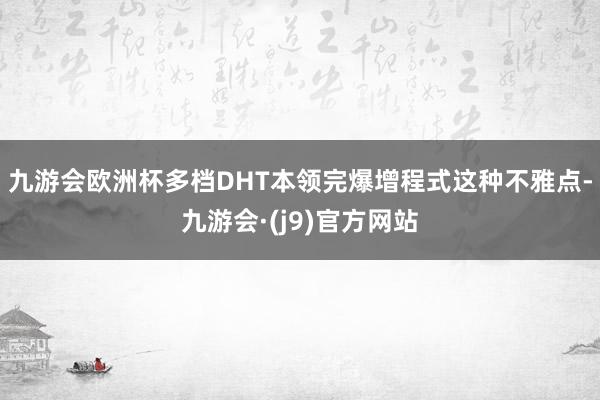 九游会欧洲杯多档DHT本领完爆增程式这种不雅点-九游会·(j9)官方网站