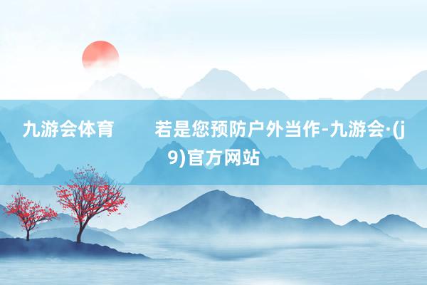 九游会体育        若是您预防户外当作-九游会·(j9)官方网站
