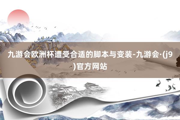 九游会欧洲杯遭受合适的脚本与变装-九游会·(j9)官方网站