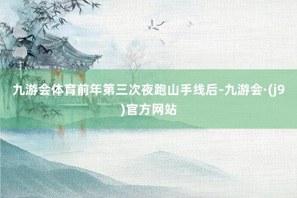 九游会体育前年第三次夜跑山手线后-九游会·(j9)官方网站