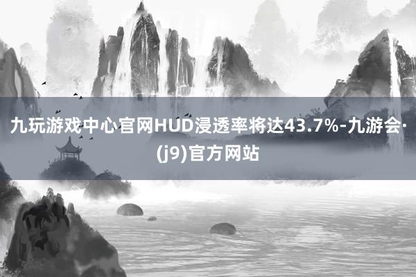 九玩游戏中心官网HUD浸透率将达43.7%-九游会·(j9)官方网站