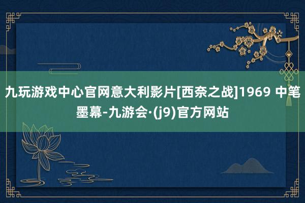 九玩游戏中心官网意大利影片[西奈之战]1969 中笔墨幕-九游会·(j9)官方网站