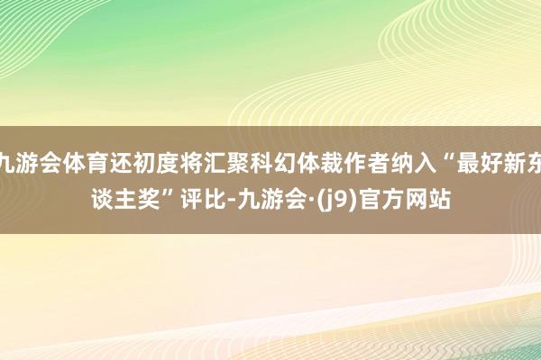 九游会体育还初度将汇聚科幻体裁作者纳入“最好新东谈主奖”评比-九游会·(j9)官方网站