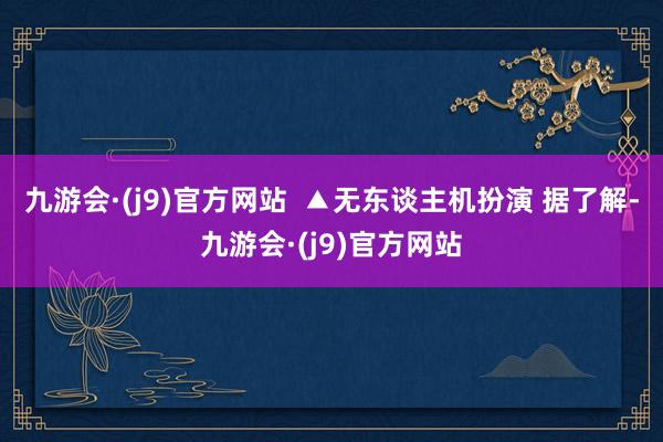 九游会·(j9)官方网站  ▲无东谈主机扮演 据了解-九游会·(j9)官方网站